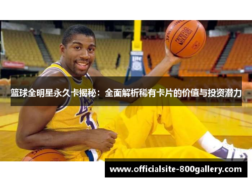 篮球全明星永久卡揭秘：全面解析稀有卡片的价值与投资潜力