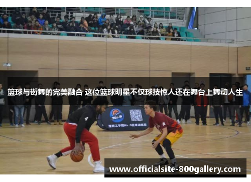 篮球与街舞的完美融合 这位篮球明星不仅球技惊人还在舞台上舞动人生