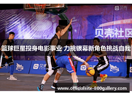 篮球巨星投身电影事业 力挑银幕新角色挑战自我