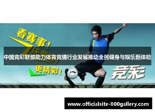 中国竞彩联盟助力体育竞猜行业发展推动全民健身与娱乐新体验