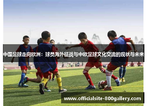 中国足球走向欧洲：球员海外征战与中欧足球文化交流的现状与未来
