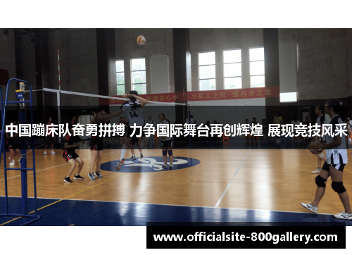 中国蹦床队奋勇拼搏 力争国际舞台再创辉煌 展现竞技风采