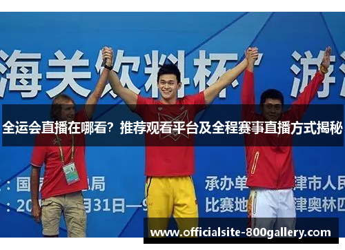 全运会直播在哪看？推荐观看平台及全程赛事直播方式揭秘