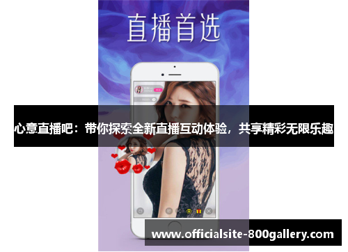 心意直播吧：带你探索全新直播互动体验，共享精彩无限乐趣