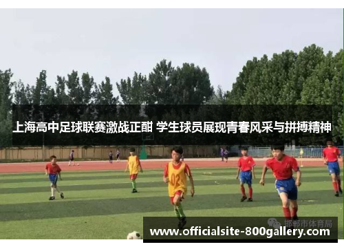 上海高中足球联赛激战正酣 学生球员展现青春风采与拼搏精神