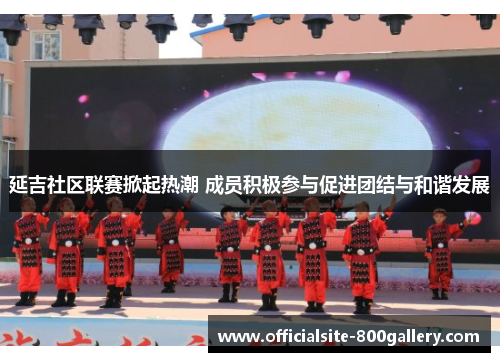 延吉社区联赛掀起热潮 成员积极参与促进团结与和谐发展