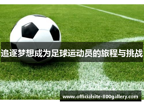 追逐梦想成为足球运动员的旅程与挑战